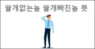 쓸개없는놈 쓸개빠진놈 뜻