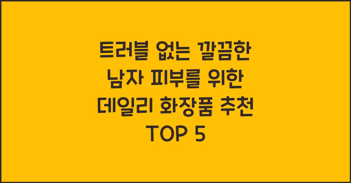 트러블 없는 깔끔한 남자 피부를 위한 데일리 화장품 추천