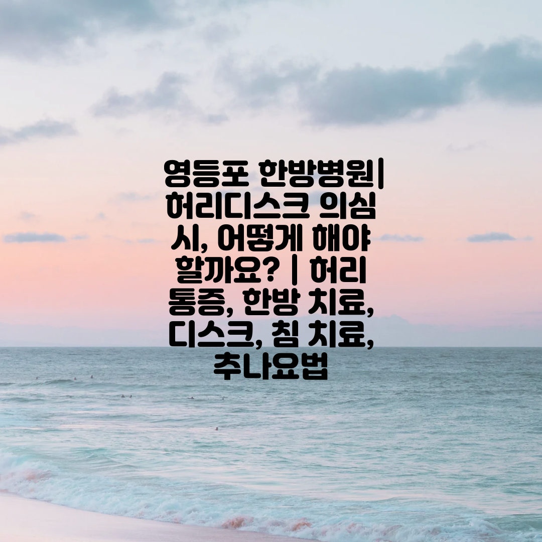  영등포 한방병원 허리디스크 의심 시, 어떻게 해야 할