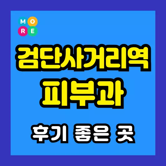 검단사거리역 피부과 후기 좋고 잘하는 BEST 3곳 추천 근처 전문의 병원