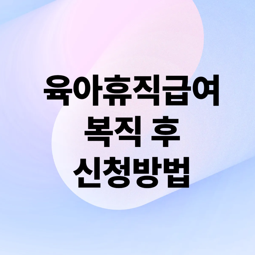 육아휴직급여 복직 후 신청방법