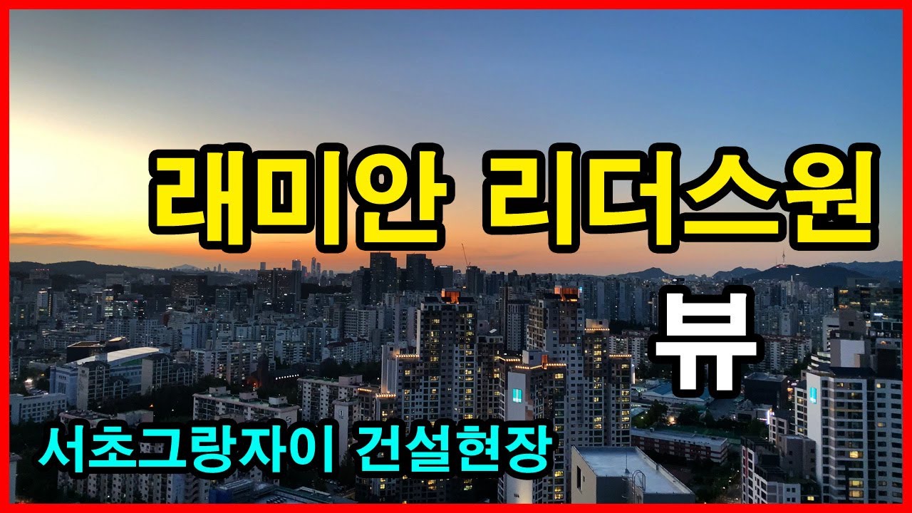  래미안 리더스원(구 서초 우성1차) 뷰 | 서초동 Korea Seoul Apartment 4K | 서초그랑자이 건설현장