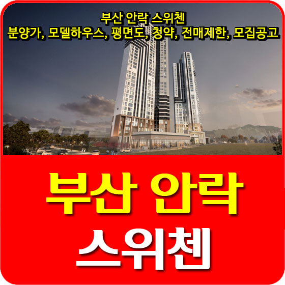  부산 안락 스위첸 분양가 및 모델하우스, 평면도, 청약, 전매제한, 모집공고 안내