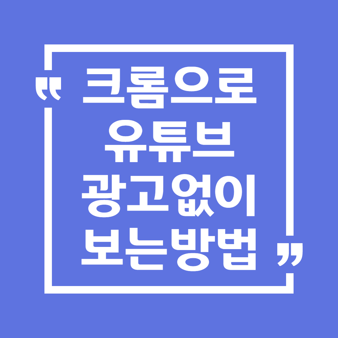  크롬에서 유튜브 광고 없이 보는 방법!!