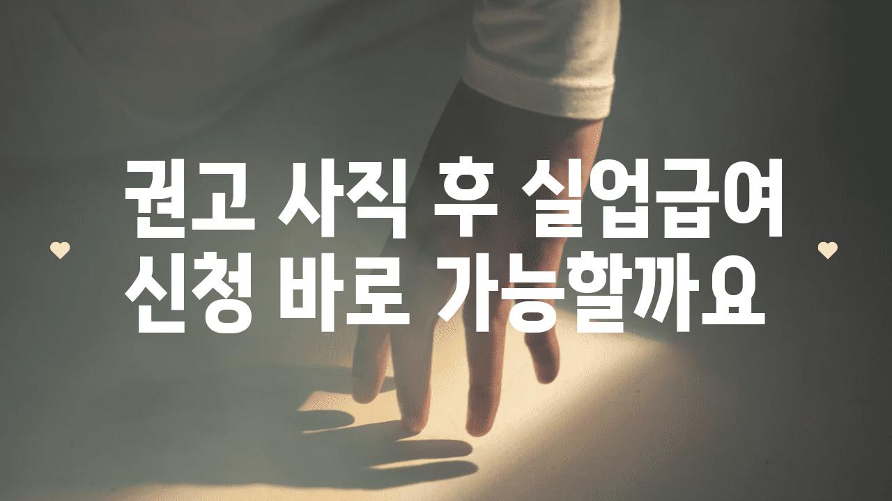  권고 사직 후 실업급여 신청 바로 가능할까요