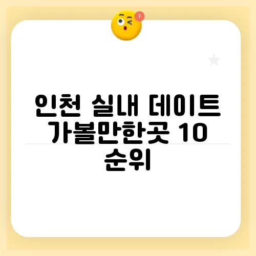 인천 실내 데이트 가볼만한곳 10 순위