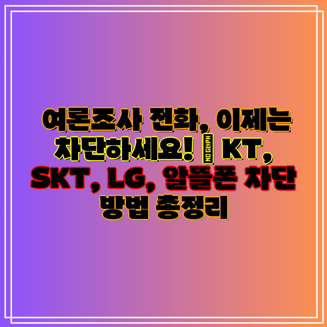  여론조사 전화, 이제는 차단하세요!  KT, SKT,