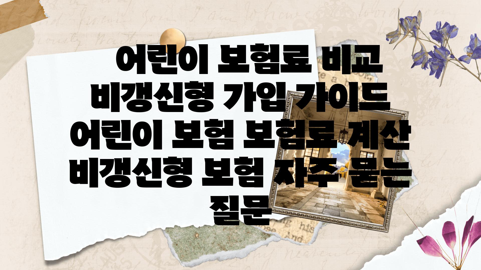   어린이 보험료 비교  비갱신형 가입 설명서  어린이 보험 보험료 계산 비갱신형 보험 자주 묻는 질문