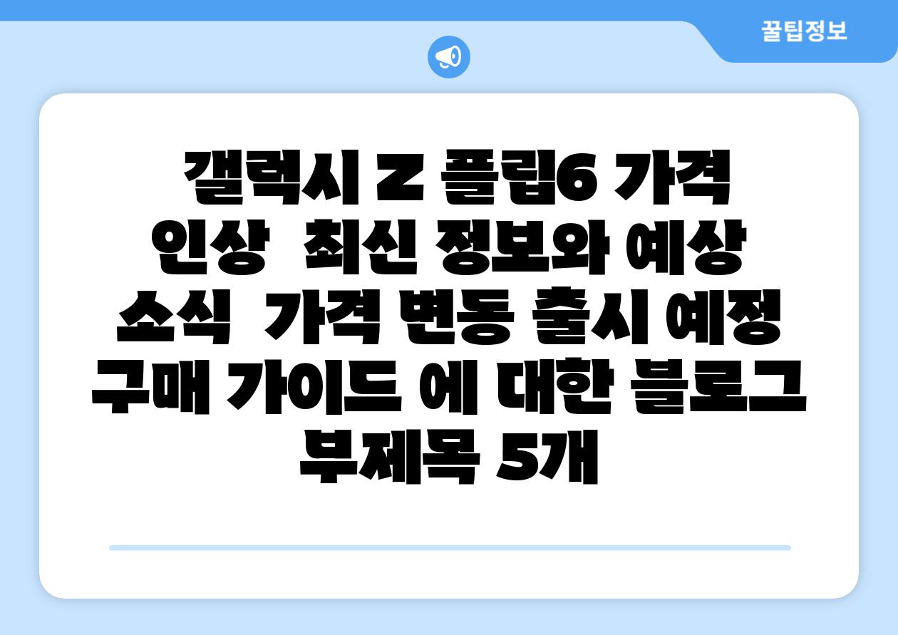 갤럭시 Z 플립6 가격 인상 최신 정보와 예상 소식 가격 변동 출시 예정 구매 설명서 에 대한 블로그 부제목 5개