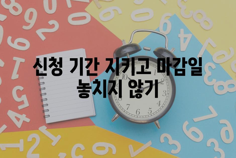 신청 기간 지키고 마감일 놓치지 않기