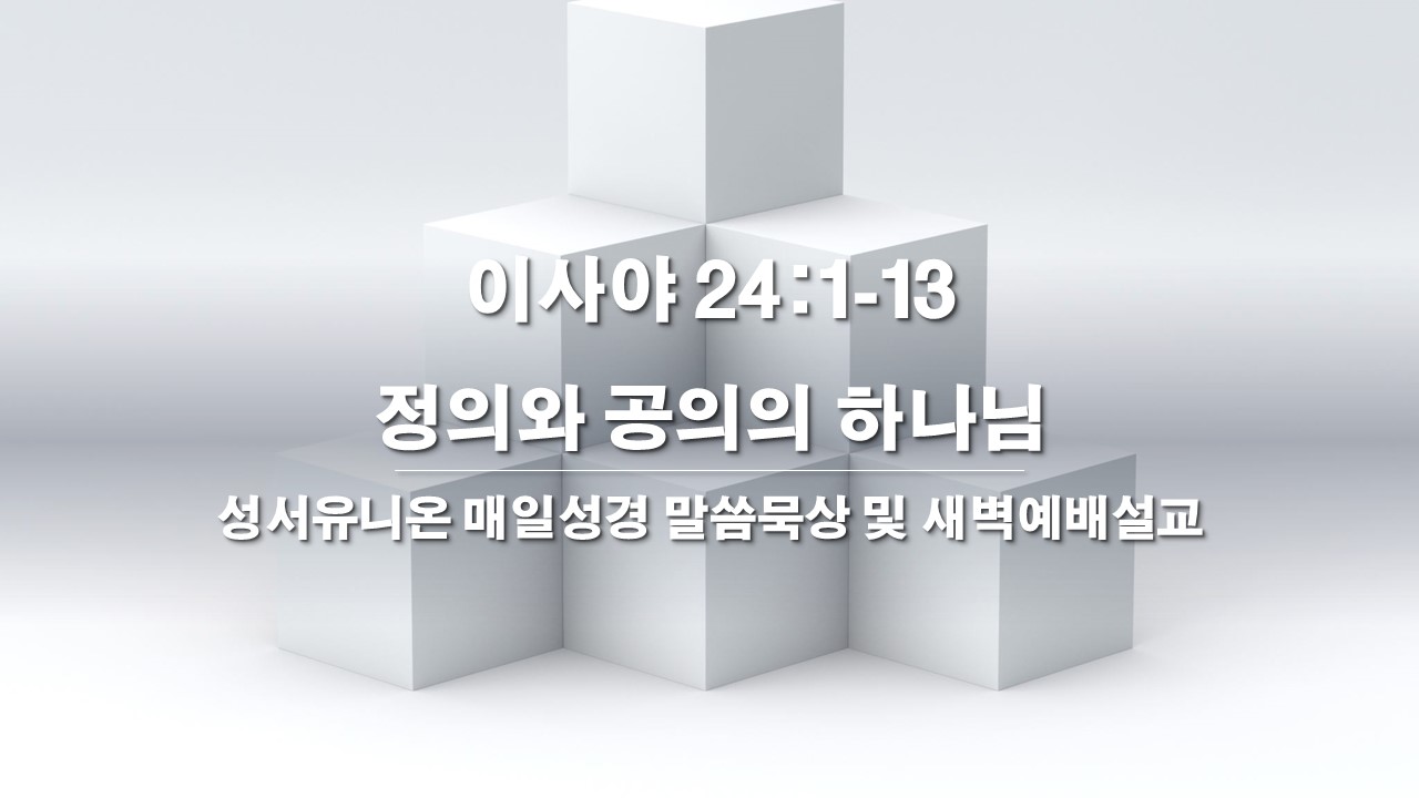  성서유니온 매일성경 말씀묵상 및 새벽예배설교 이사야 24:1-13, 정의와 공의의 하나님(찬380장)