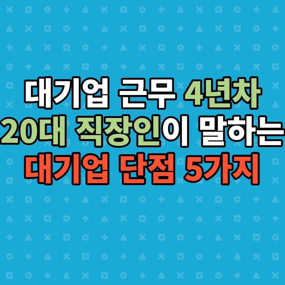  대기업 4년차 20대 직장인이 느끼는 대기업 단점 4가지