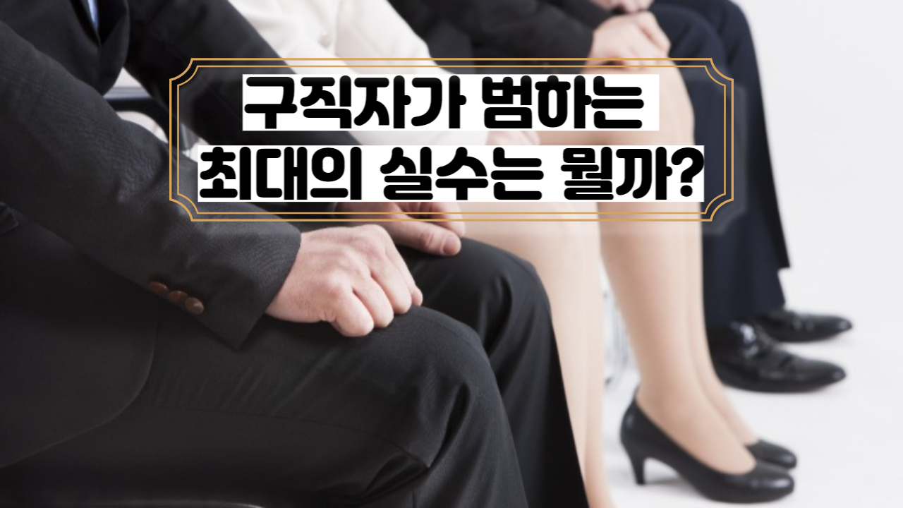  구직자가 범하는 최대의 실수는 뭘까?