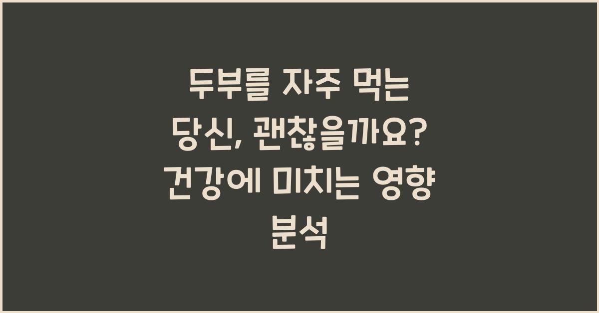 두부를 자주 먹는 당신, 과연 괜찮을까요?  