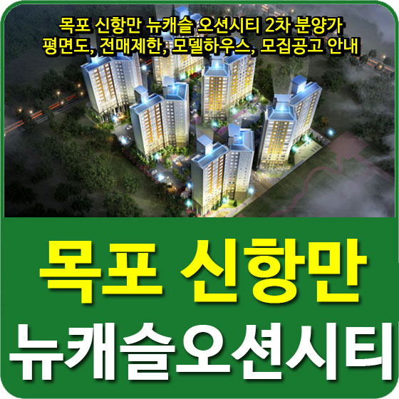  목포 신항만 뉴캐슬 오션시티 2차 분양가, 평면도, 전매제한, 모델하우스, 모집공고 안내