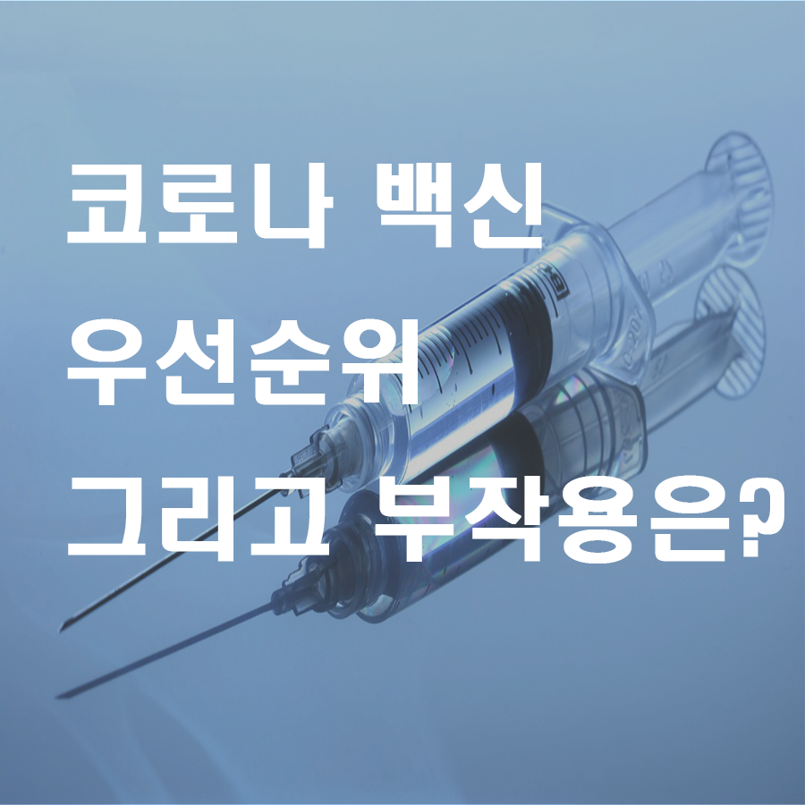  코로나 백신 우선순위, 그리고 코로나 백신 부작용에 대하여