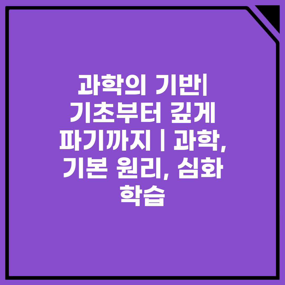 과학의 기반 기초부터 깊게 파기까지  과학, 기본 원리