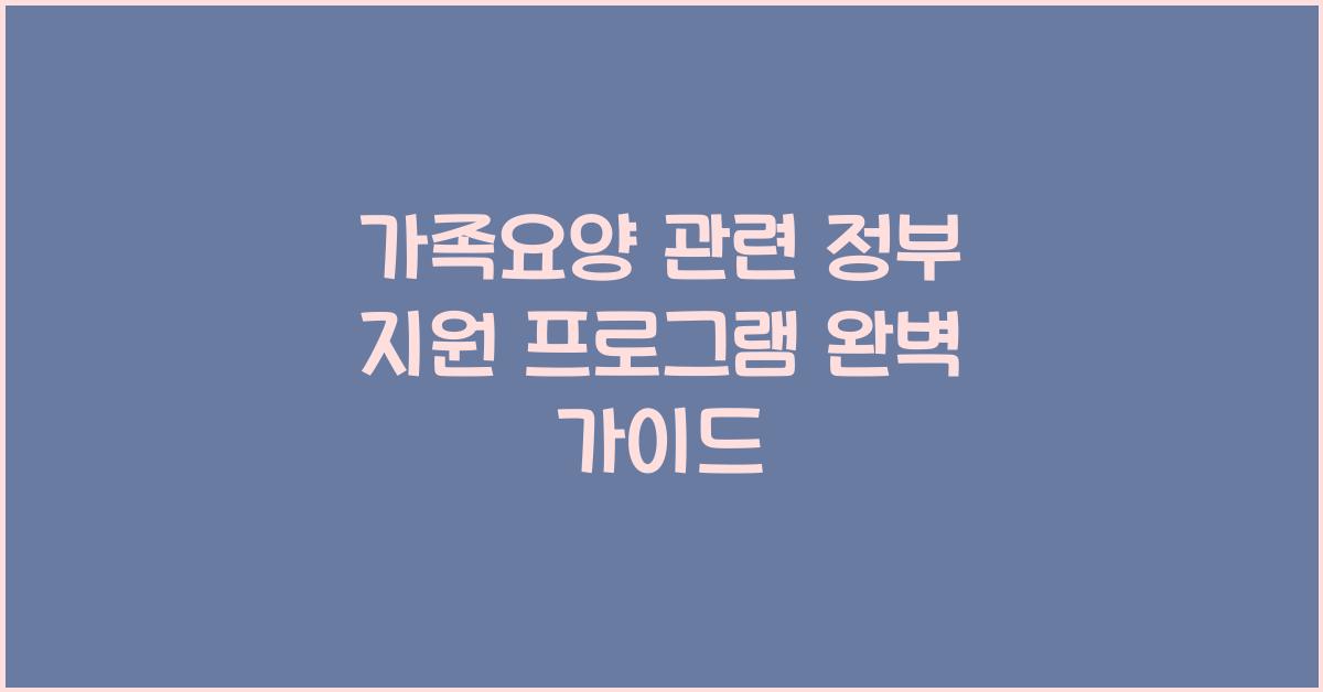 가족요양 관련 정부 지원 프로그램  
