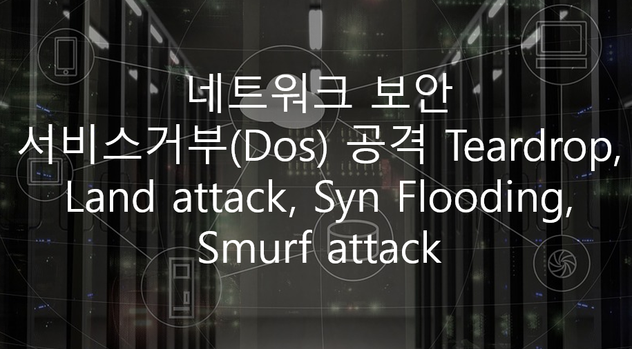  네트워크 보안 - 서비스거부(Dos) 공격 Teardrop, Land attack, Syn Flooding, Smurf attack