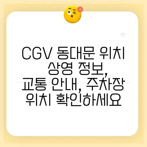 CGV 동대문 위치 – 상영 정보, 교통 안내, 주차장 위치 확인하세요