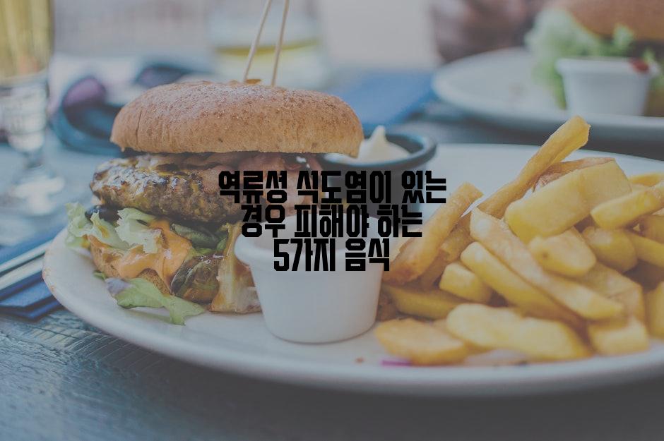 역류성 식도염이 있는 경우 피해야 하는 5가지 음식