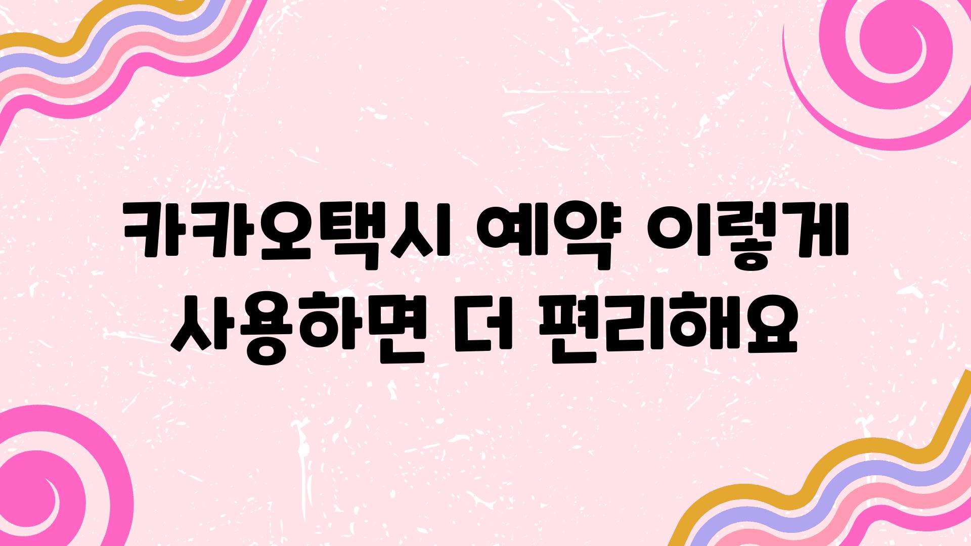 카카오택시 예약 이렇게 사용하면 더 편리해요