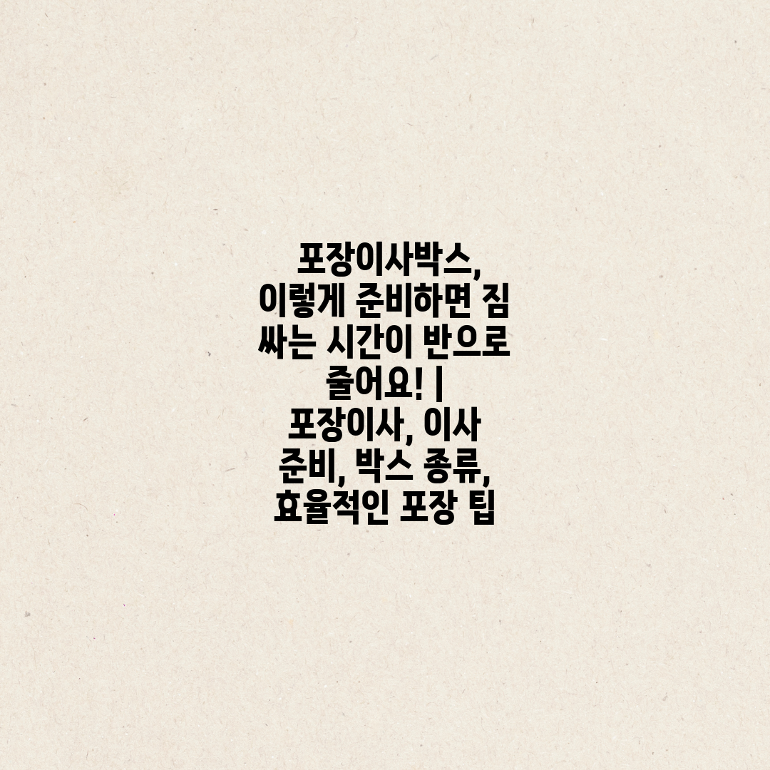  포장이사박스, 이렇게 준비하면 짐 싸는 시간이 반으로