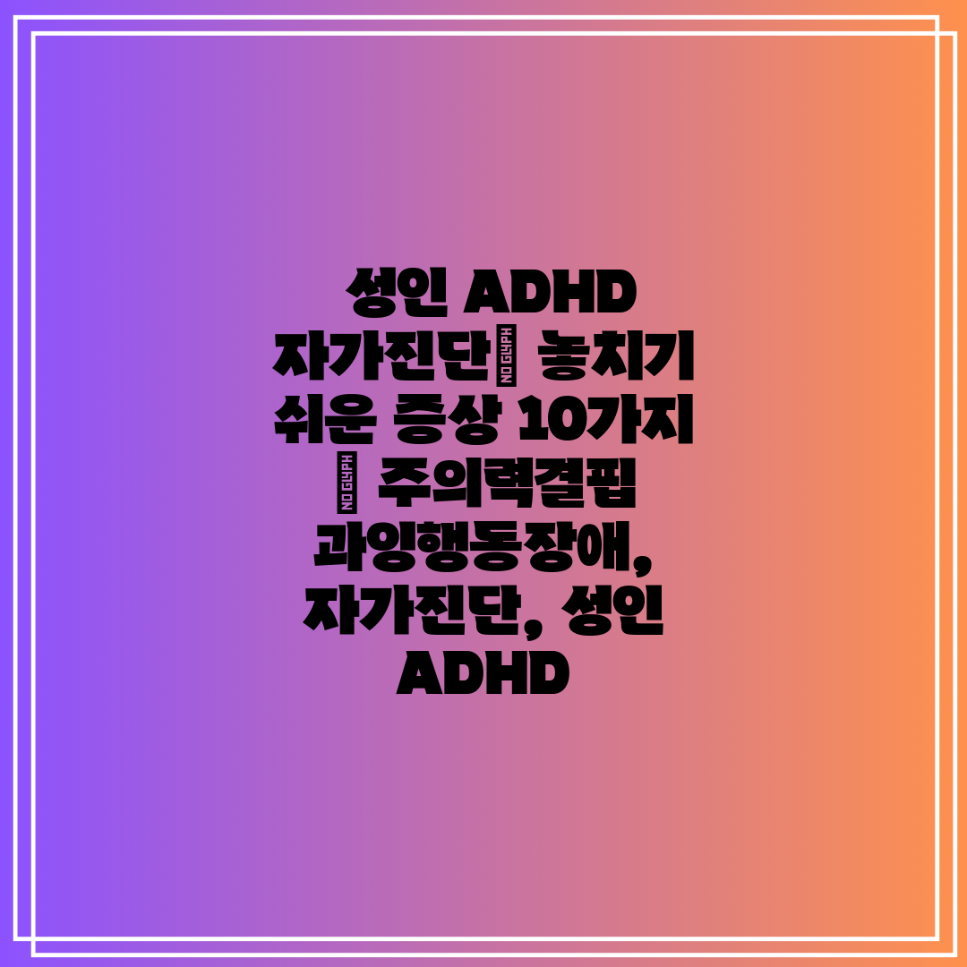  성인 ADHD 자가진단 놓치기 쉬운 증상 10가지  