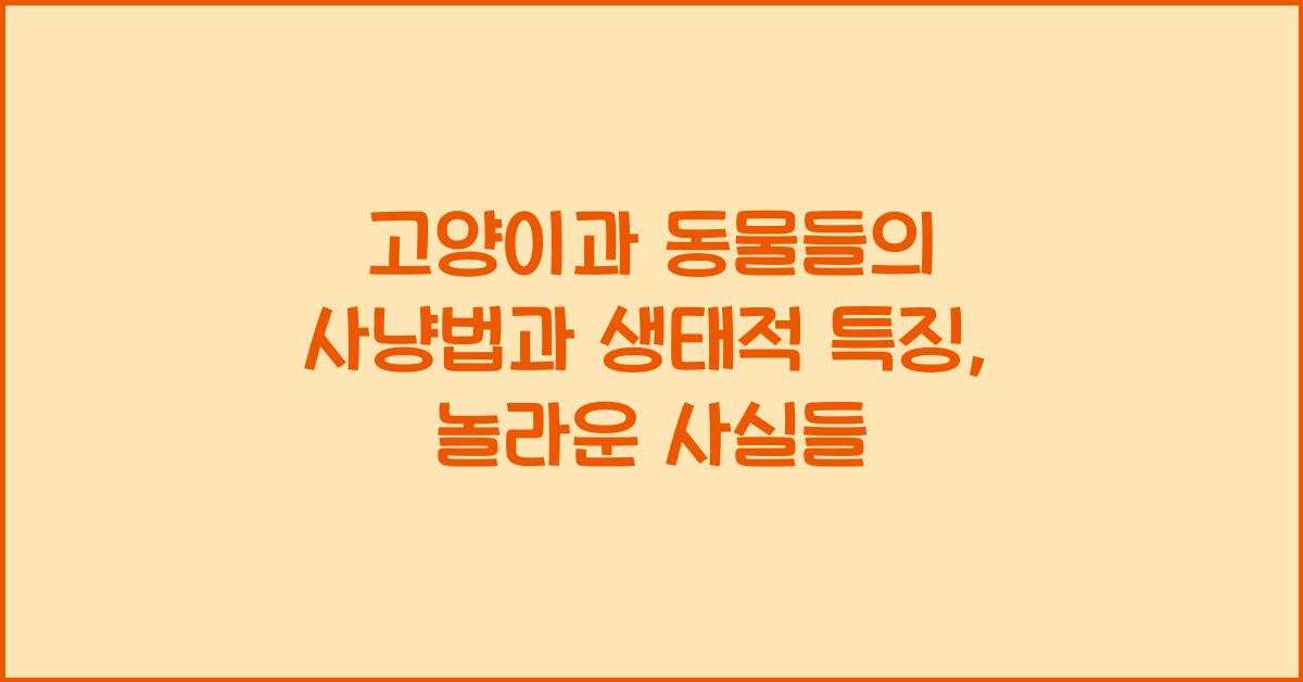고양이과 동물들의 사냥법과 생태적 특징