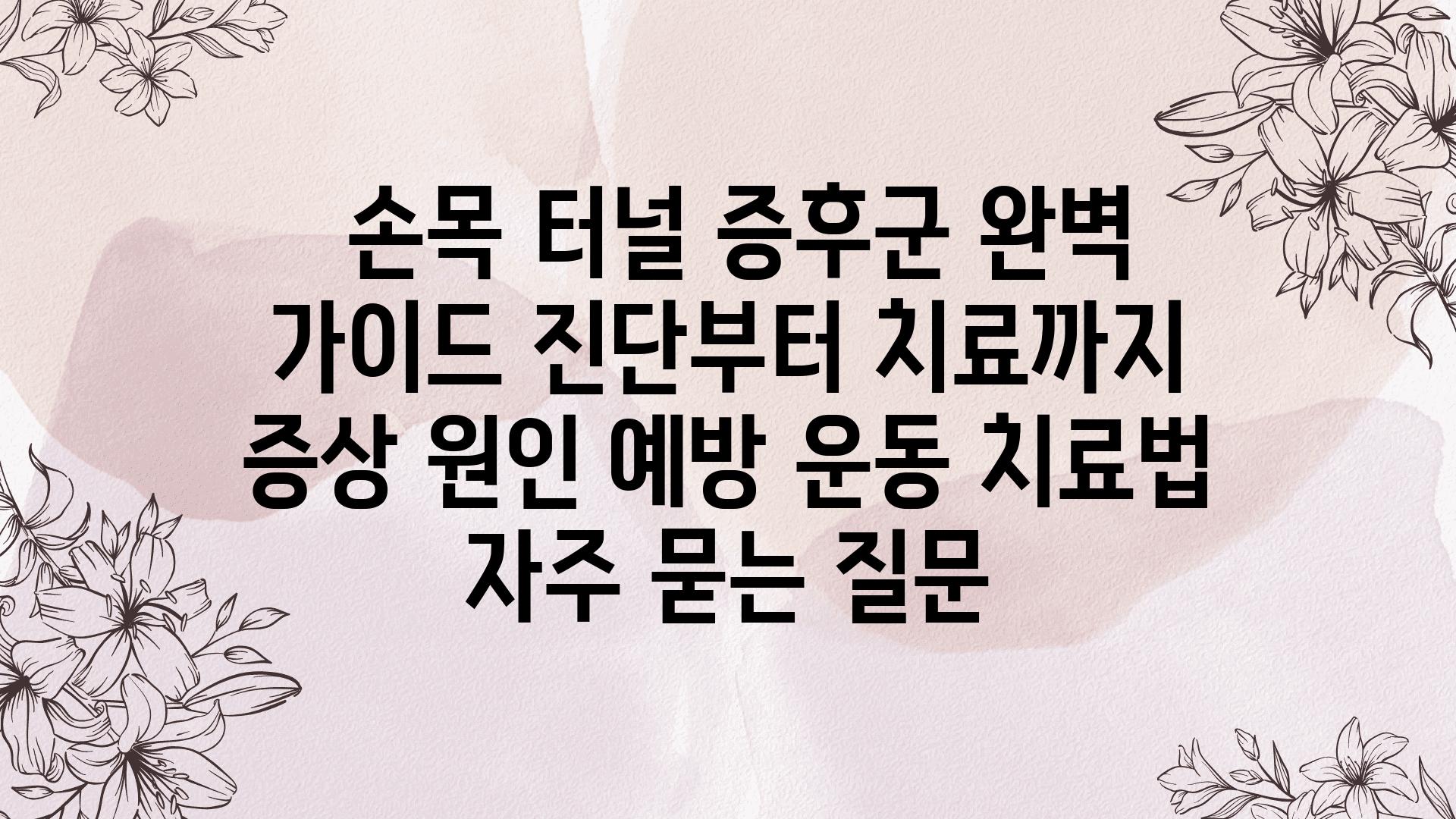  손목 터널 증후군 완벽 설명서 진단부터 치료까지  증상 원인 예방 운동 치료법 자주 묻는 질문