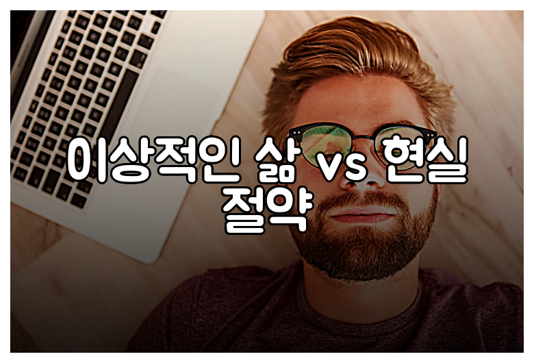 이상적인 삶 vs 현실 절약
