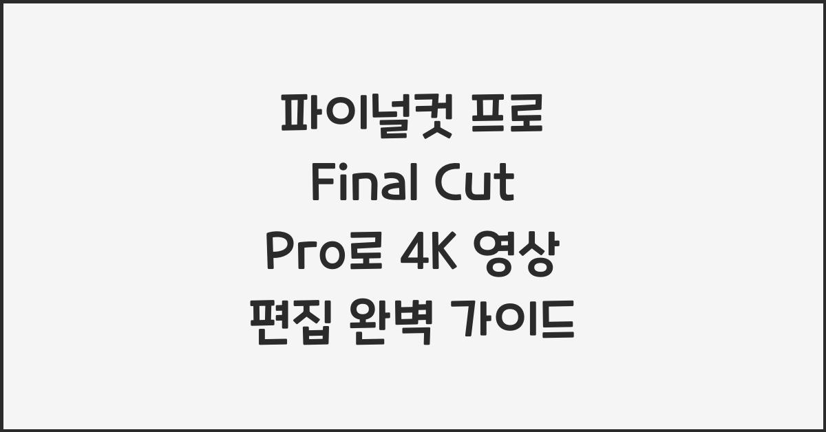 파이널컷 프로 Final Cut Pro로 4K 영상을 효율적으로 편집하는 법