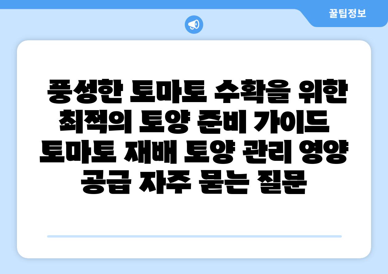  풍성한 토마토 수확을 위한 최적의 토양 준비 설명서  토마토 재배 토양 관리 영양 공급 자주 묻는 질문