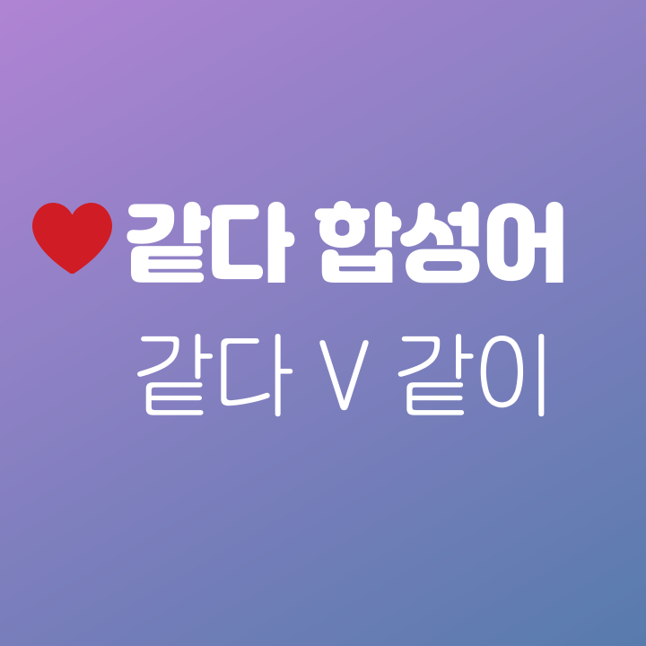  [같다] [같이] 띄어쓰기 구분 - [같다] 합성어