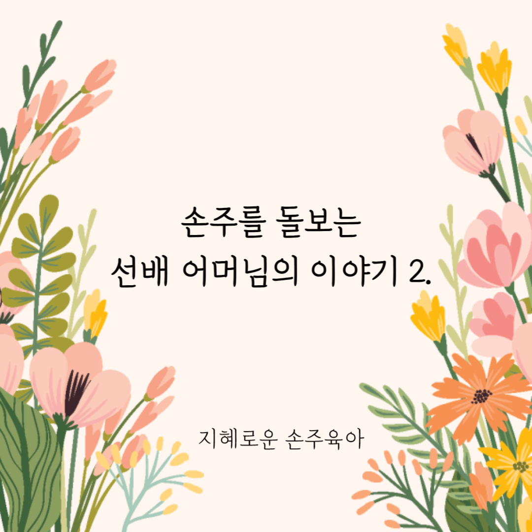  손주를 돌보는 선배 어머님의 이야기 2