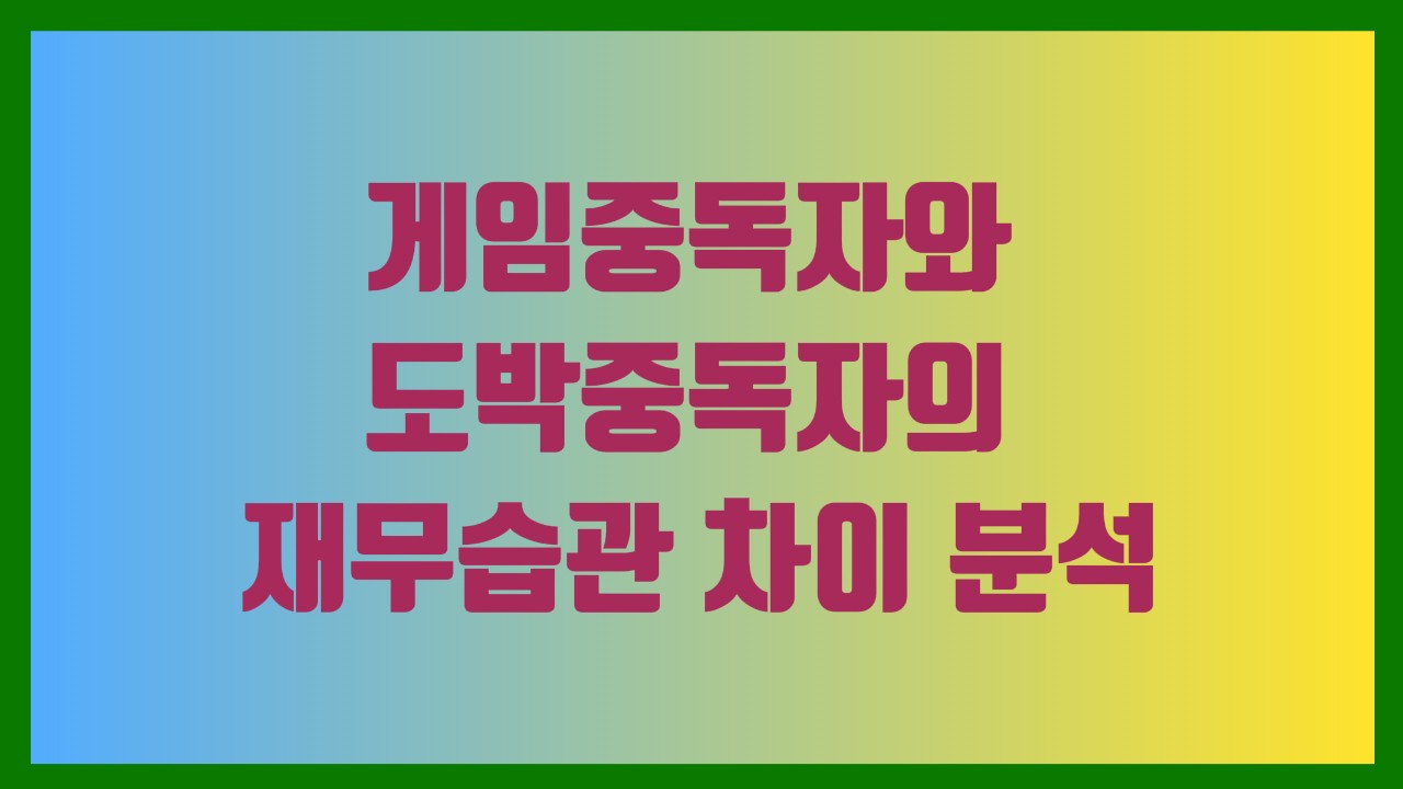 게임중독자와 도박중독자의 재무습관 차이 분석