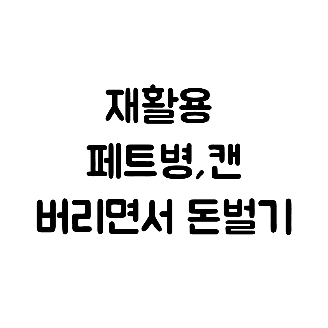  페트병, 캔 버리면서 돈 버는 방법 (포인트 적립, 수퍼빈, 네프론, 페트병 돈벌기)