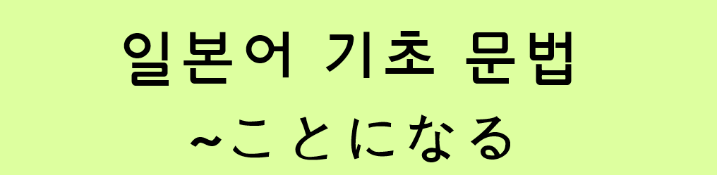  일본어 기초 문법: ~ことになる