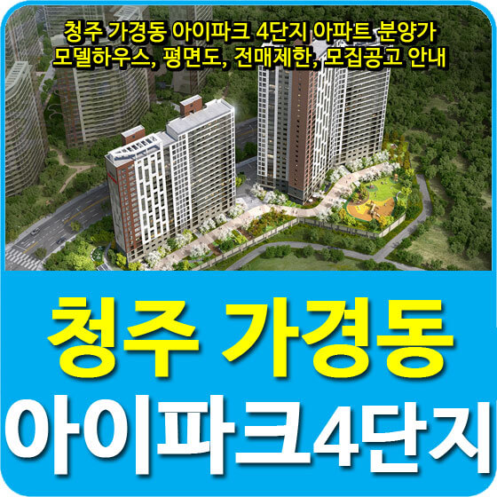  청주 가경동 아이파크 4단지 아파트 분양가 및 모델하우스, 평면도, 전매제한, 모집공고 안내
