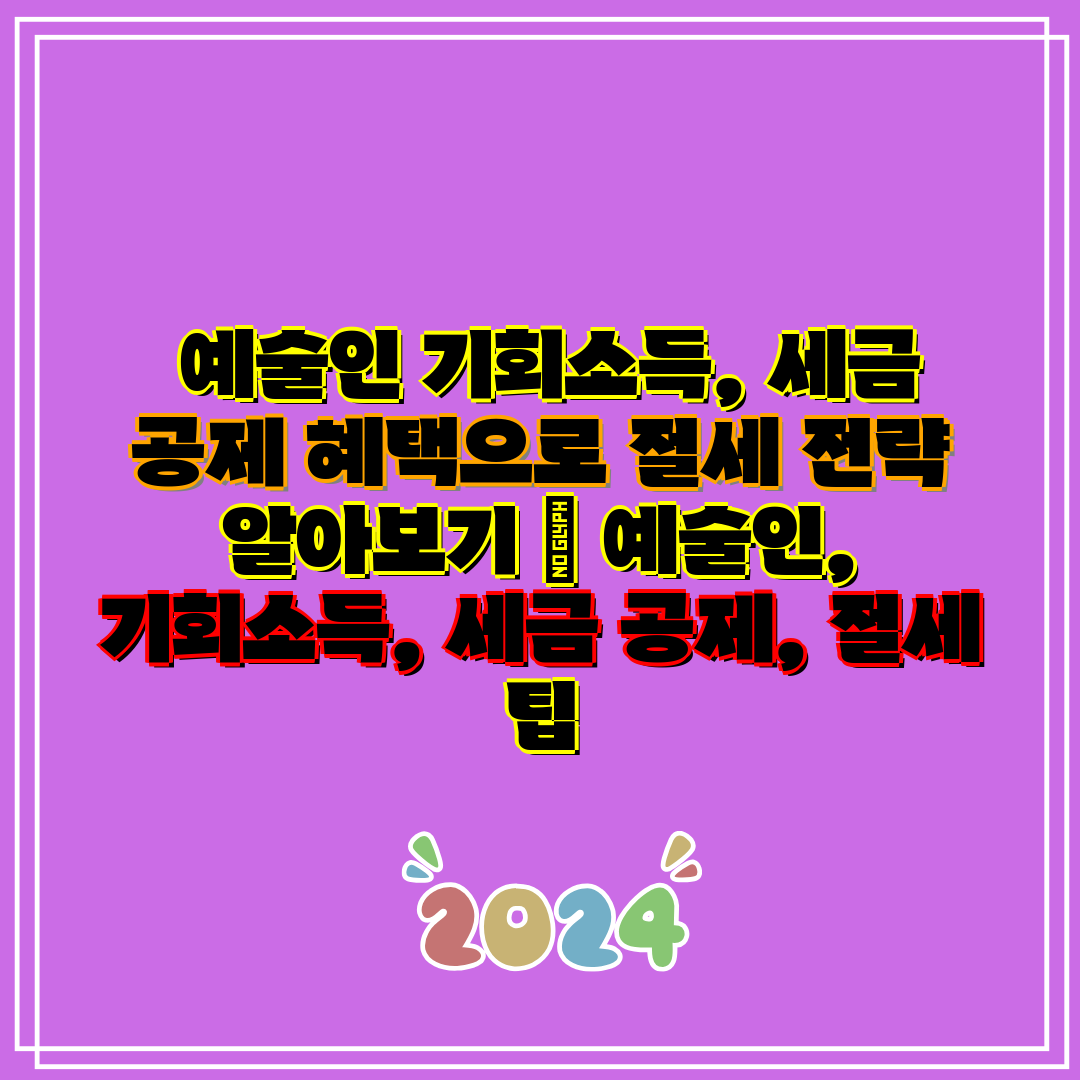 예술인 기회소득, 세금 공제 혜택으로 절세 전략 알아