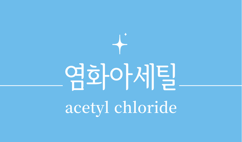 '염화아세틸(acetyl chloride)'