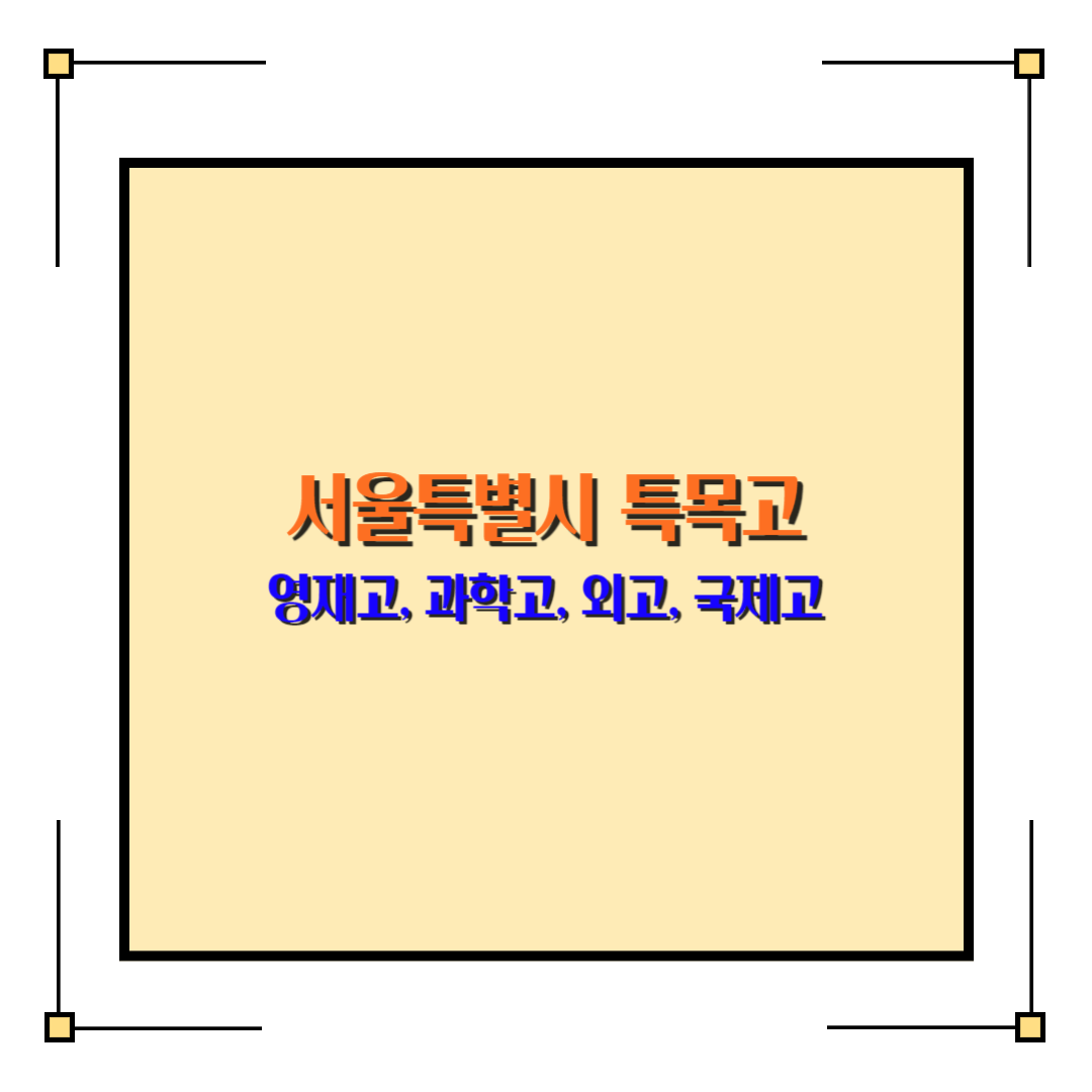  서울특별시 특목고 - 영재고, 과학고, 외고, 국제고를 알아보겠습니다.