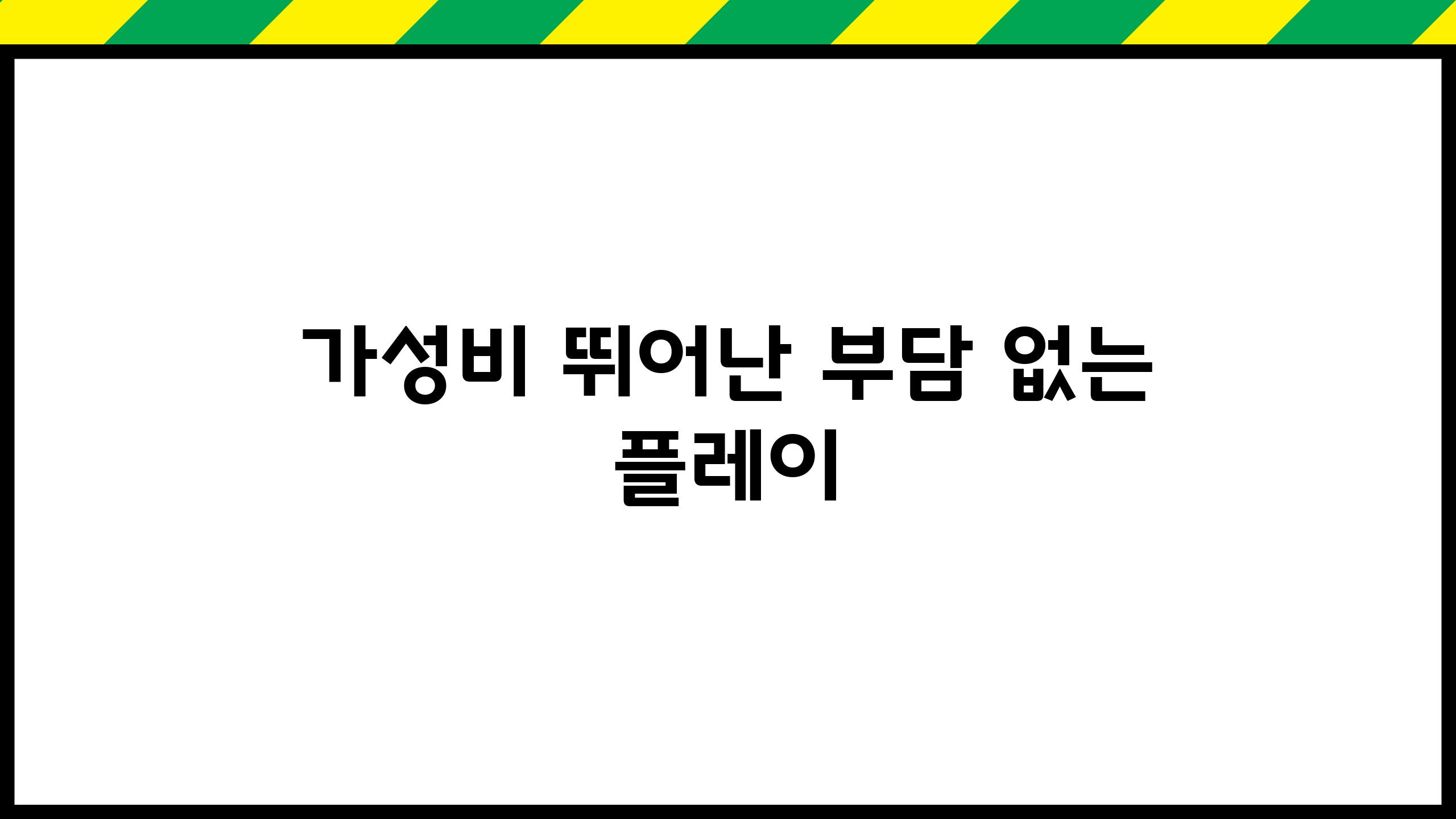 가성비 뛰어난, 부담 없는 플레이