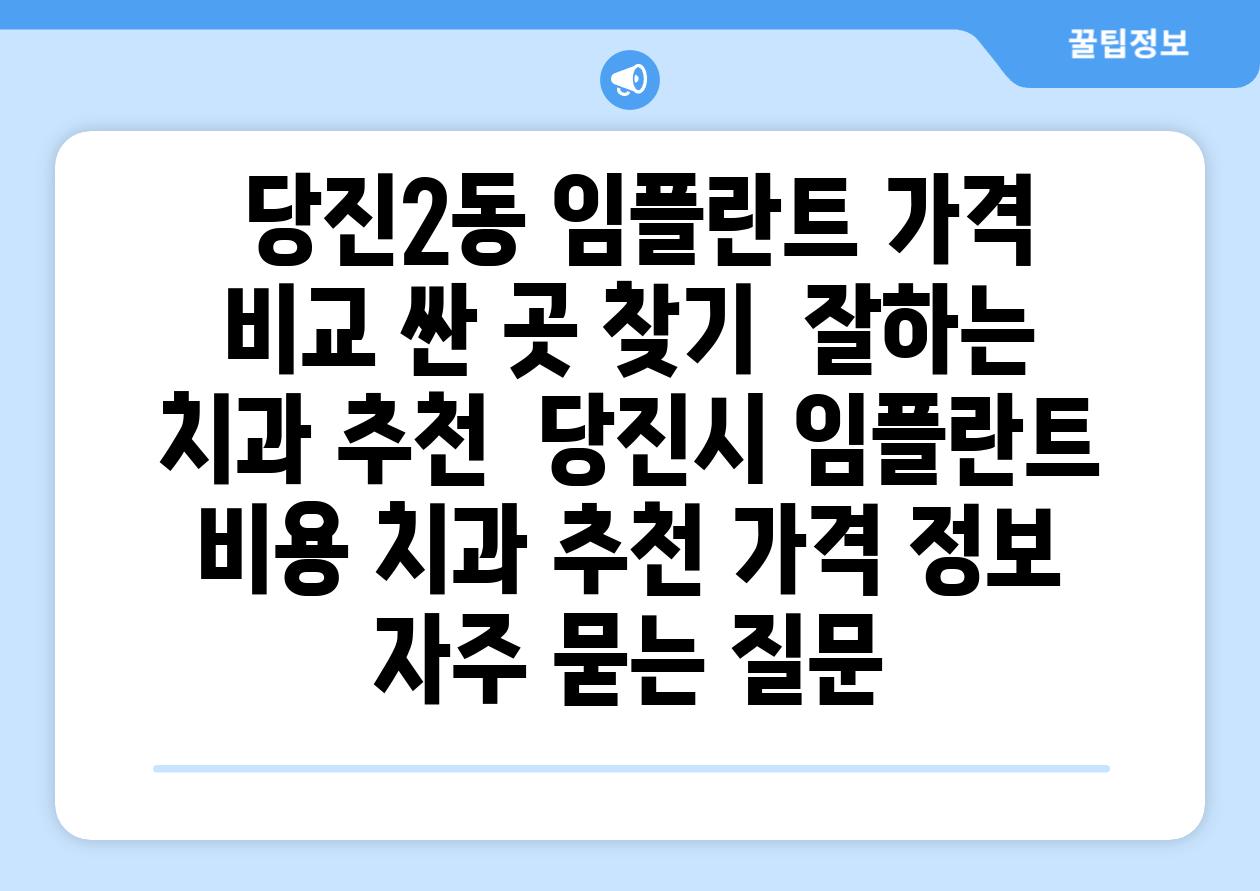  당진2동 임플란트 가격 비교 싼 곳 찾기  잘하는 치과 추천  당진시 임플란트 비용 치과 추천 가격 정보 자주 묻는 질문