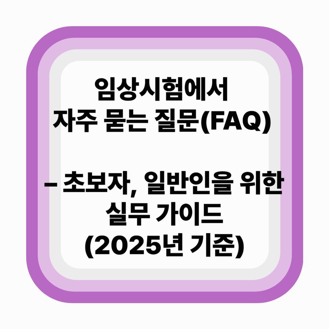 임상시험에서 자주 묻는 질문(FAQ) – 초보자와 일반인을 위한 실무 가이드 (2025년 기준)