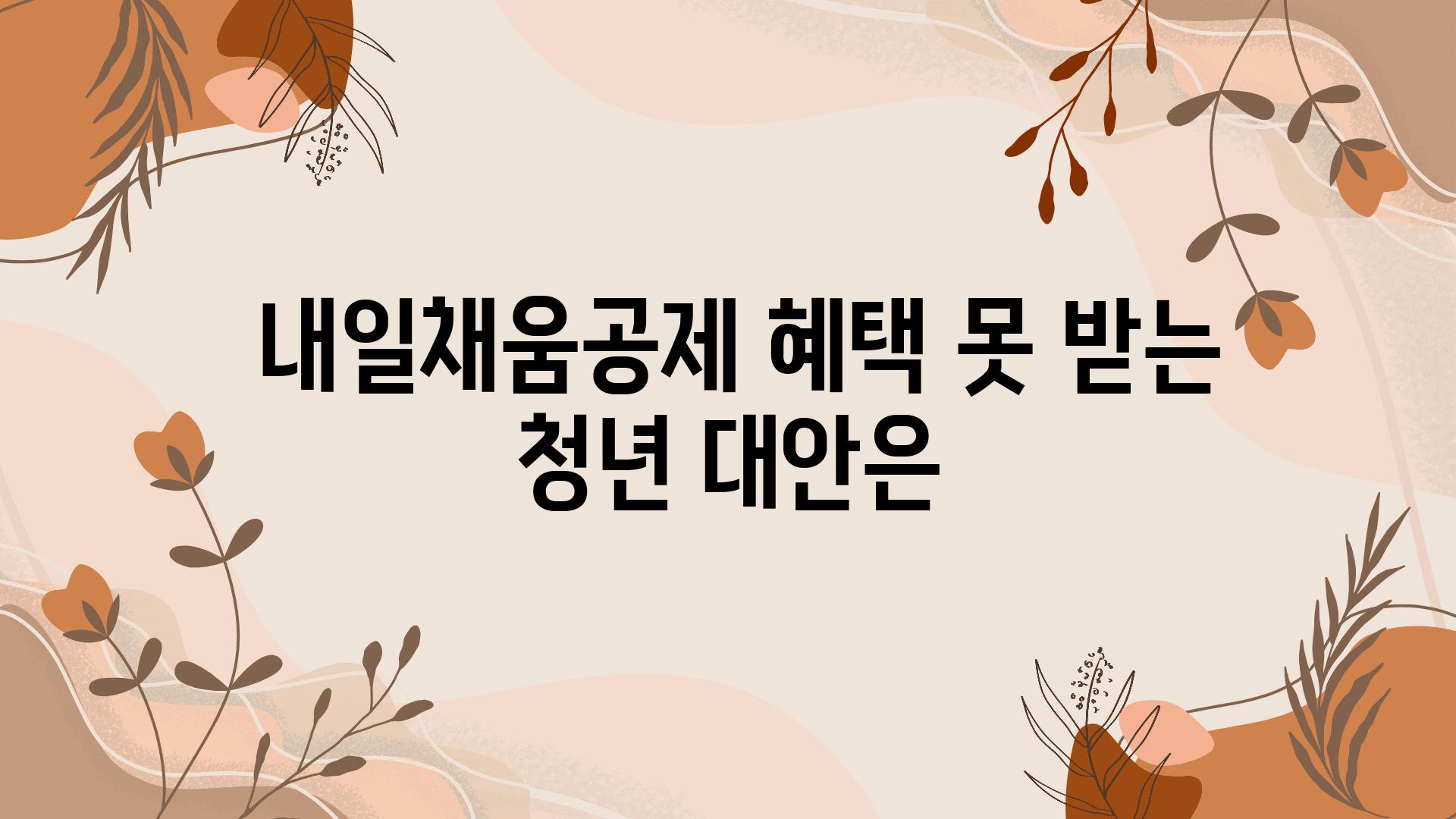  내일채움공제 혜택 못 받는 청년 대안은