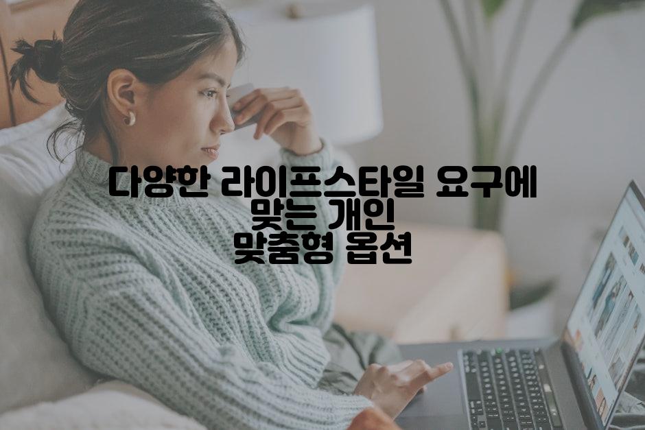 다양한 라이프스타일 요구에 맞는 개인 맞춤형 옵션