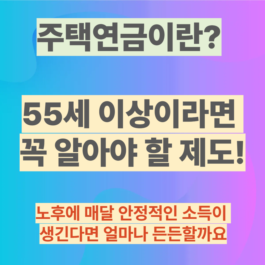 주택연금이란? 55세 이상이라면 꼭 알아야 할 제도