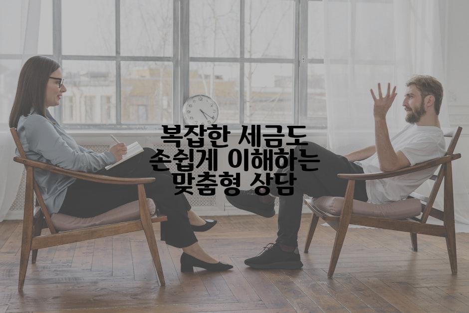 복잡한 세금도 손쉽게 이해하는 맞춤형 상담