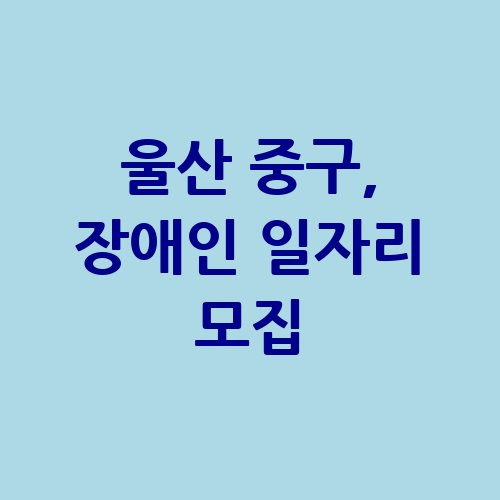 울산 중구, 장애인 일자리 사업 참여자 121명 모집